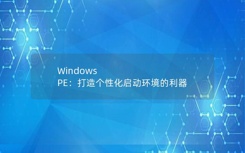 Windows PE：打造个性化启动环境的利器