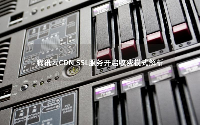 腾讯云CDN SSL服务开启收费模式解析