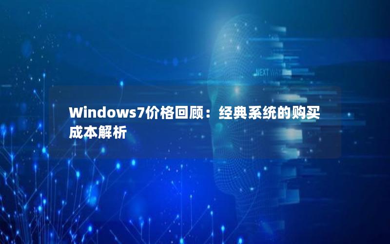 Windows7价格回顾：经典系统的购买成本解析