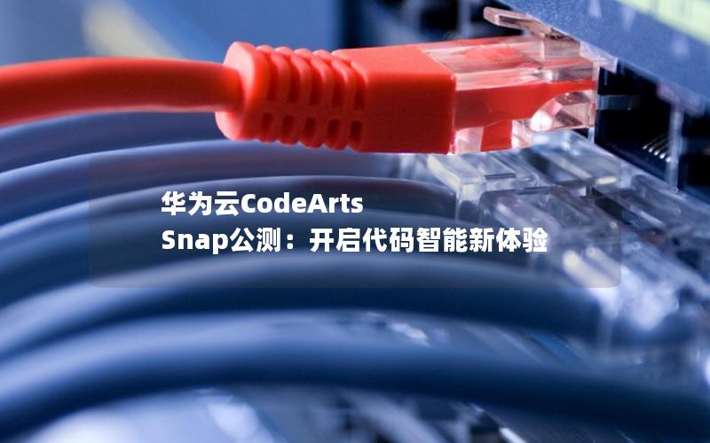 华为云CodeArts Snap公测：开启代码智能新体验