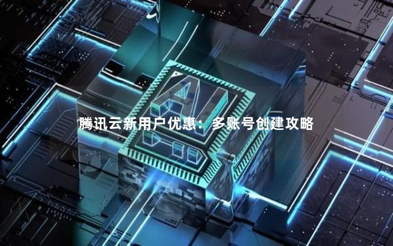 腾讯云新用户优惠：多账号创建攻略