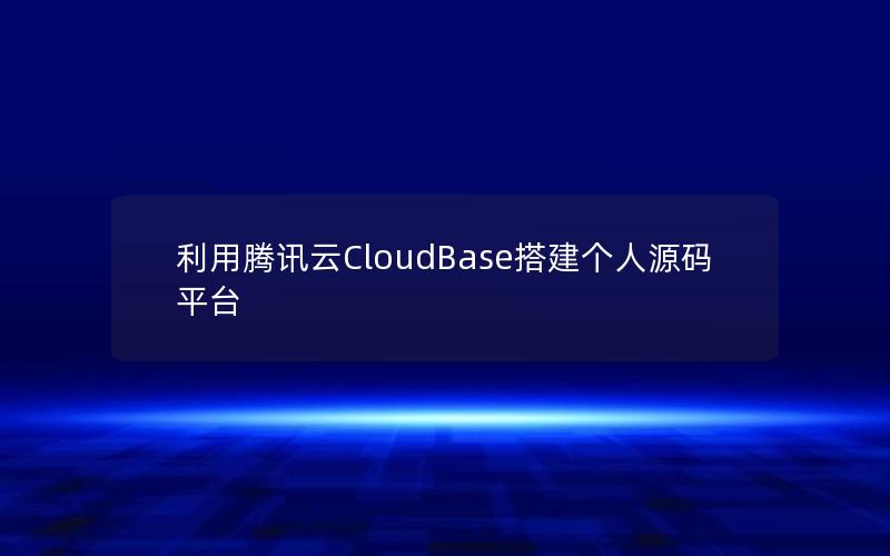 利用腾讯云CloudBase搭建个人源码平台