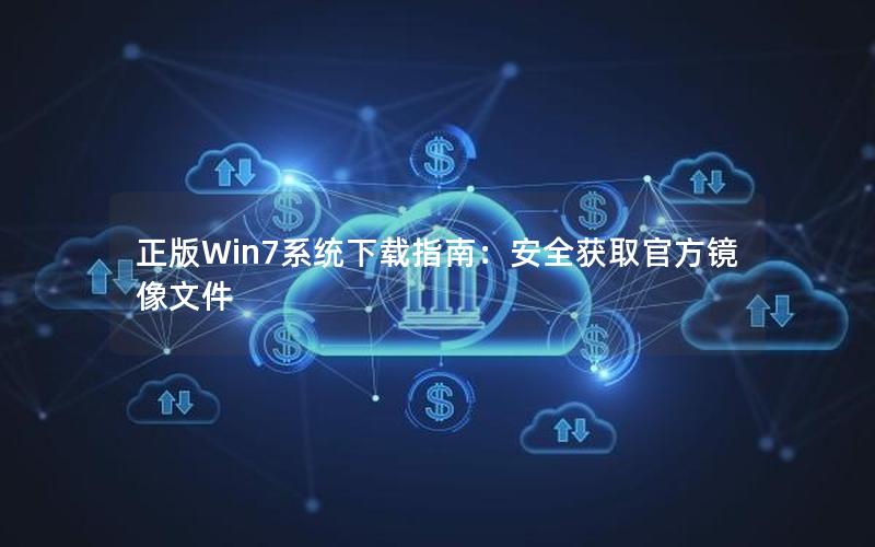 正版Win7系统下载指南：安全获取官方镜像文件