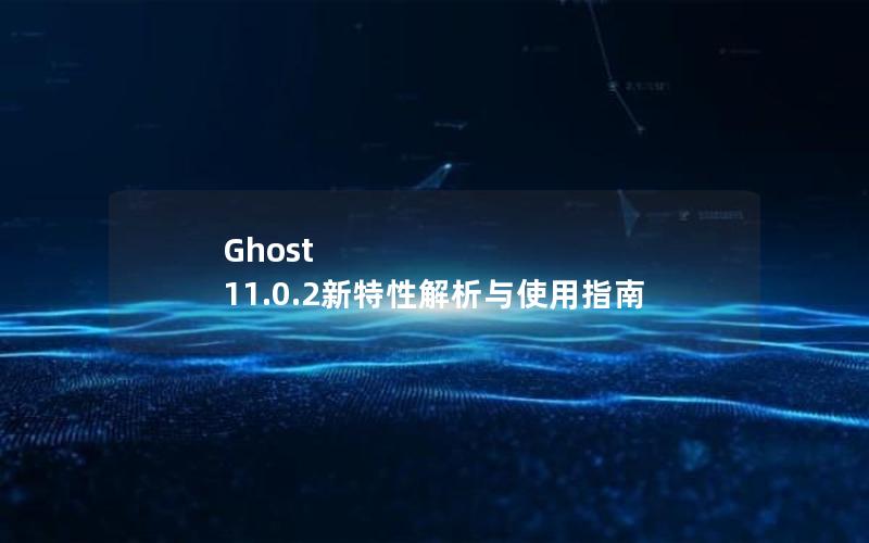 Ghost 11.0.2新特性解析与使用指南