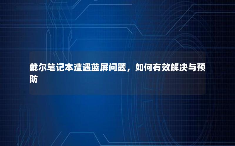 戴尔笔记本遭遇蓝屏问题，如何有效解决与预防