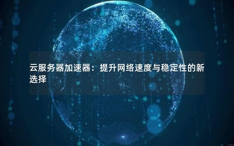 云服务器加速器：提升网络速度与稳定性的新选择