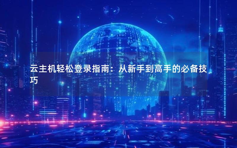 云主机轻松登录指南：从新手到高手的必备技巧