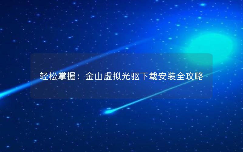 轻松掌握：金山虚拟光驱下载安装全攻略