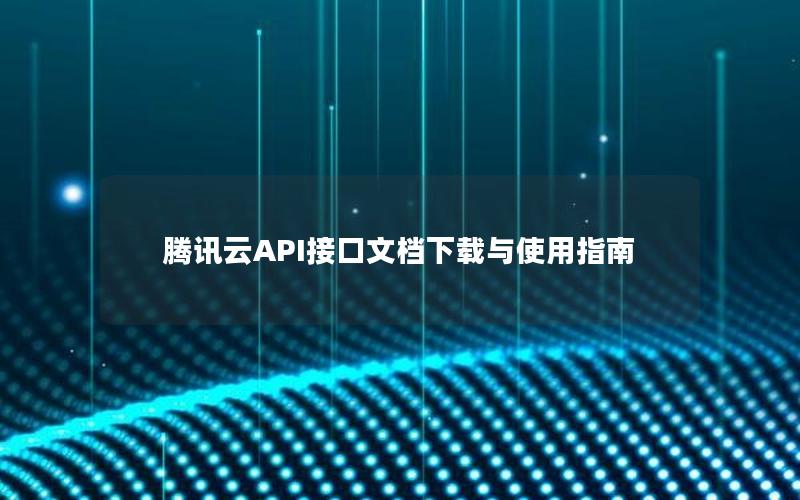 腾讯云API接口文档下载与使用指南