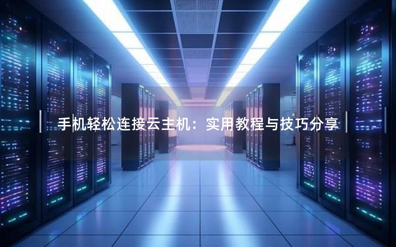 手机轻松连接云主机：实用教程与技巧分享