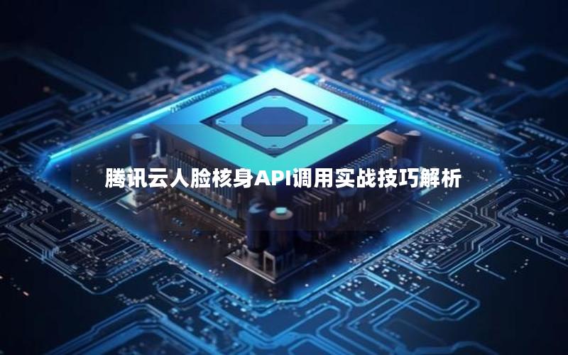 腾讯云人脸核身API调用实战技巧解析