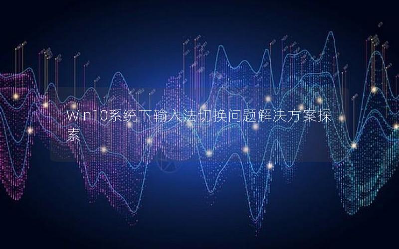 Win10系统下输入法切换问题解决方案探索