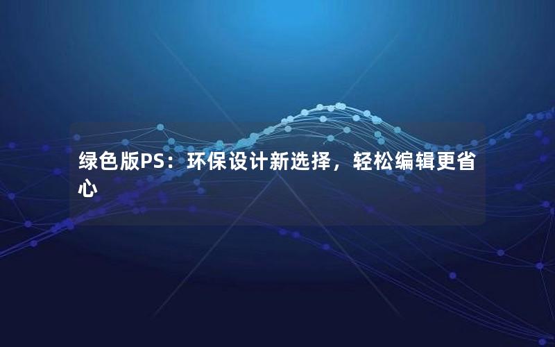 绿色版PS：环保设计新选择，轻松编辑更省心