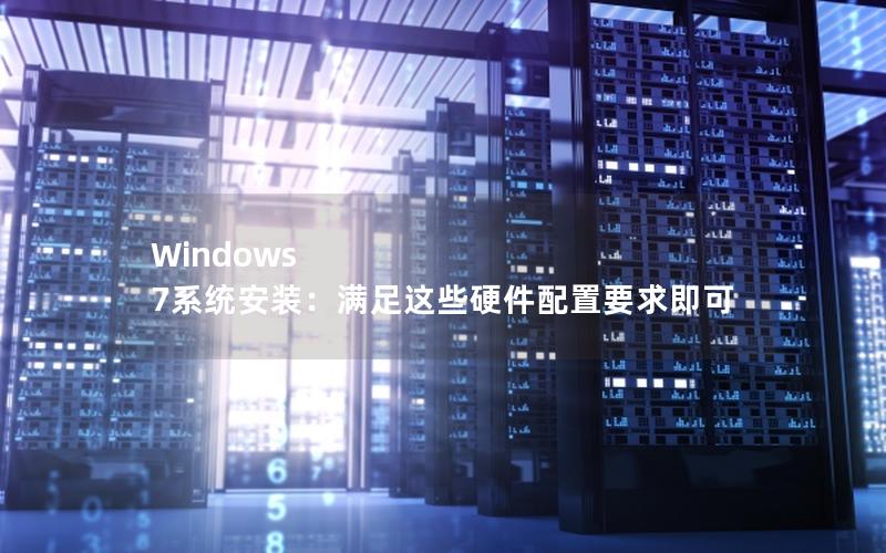 Windows 7系统安装：满足这些硬件配置要求即可