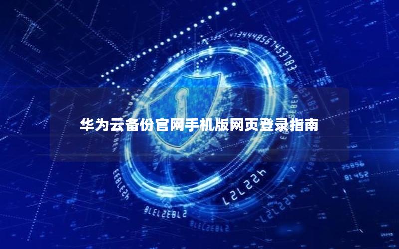 华为云备份官网手机版网页登录指南