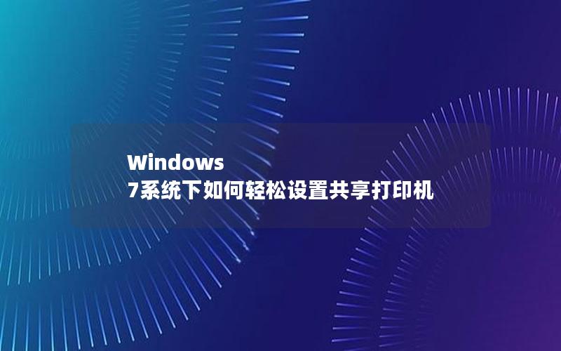 Windows 7系统下如何轻松设置共享打印机