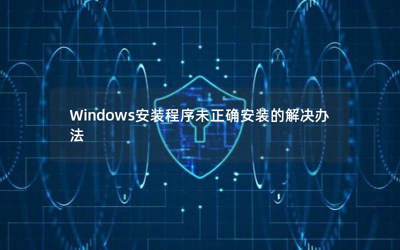 Windows安装程序未正确安装的解决办法