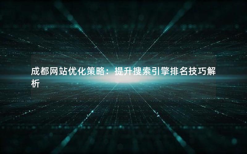 成都网站优化策略：提升搜索引擎排名技巧解析