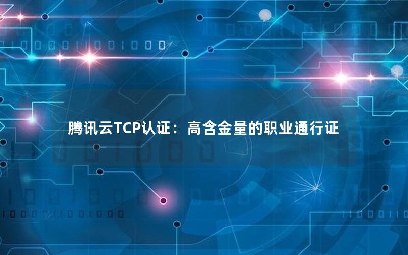 腾讯云TCP认证：高含金量的职业通行证