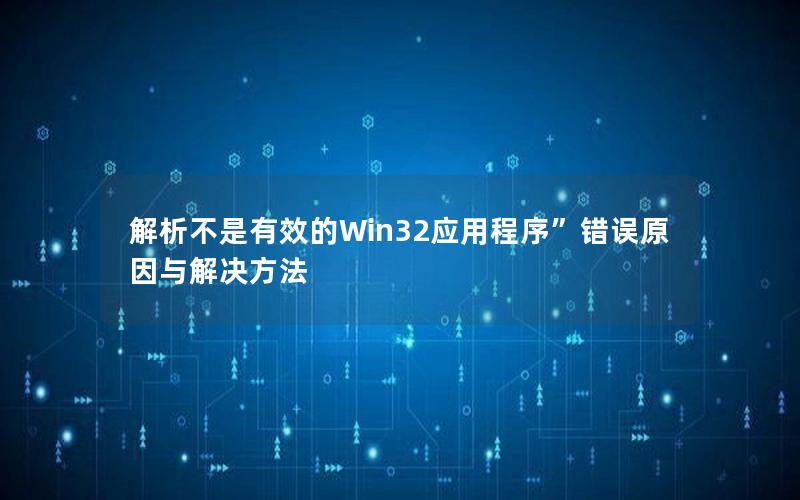 解析不是有效的Win32应用程序”错误原因与解决方法