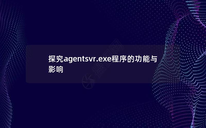 探究agentsvr.exe程序的功能与影响