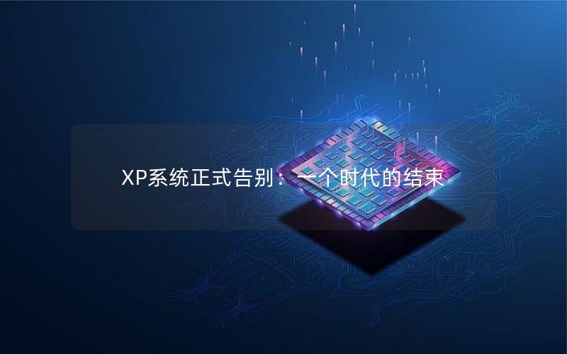 XP系统正式告别：一个时代的结束