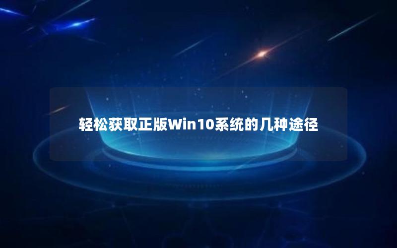 轻松获取正版Win10系统的几种途径