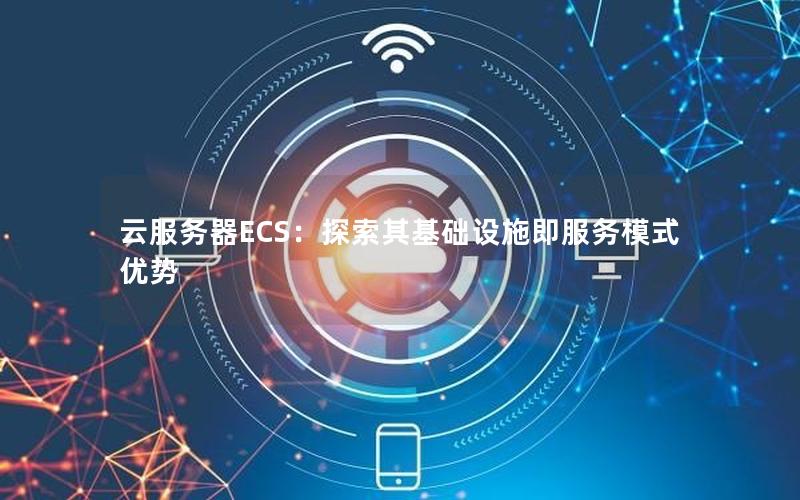 云服务器ECS：探索其基础设施即服务模式优势