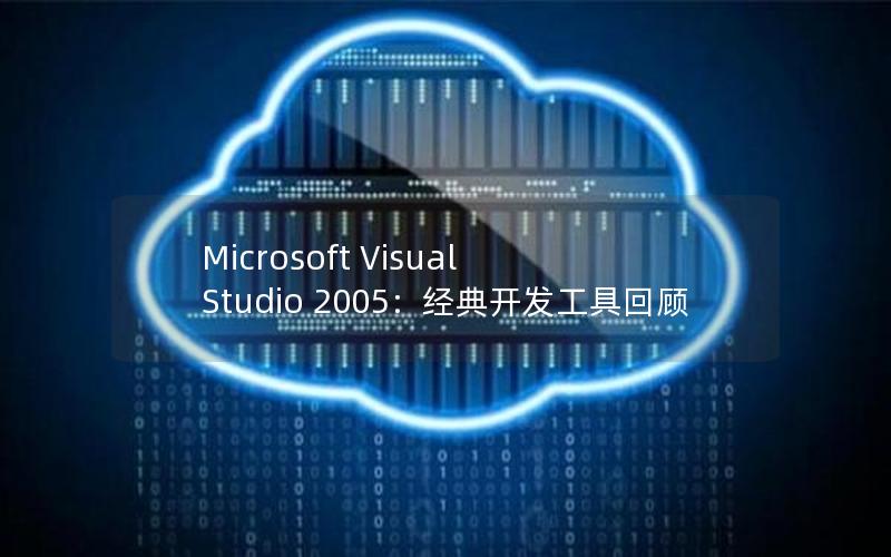 Microsoft Visual Studio 2005：经典开发工具回顾