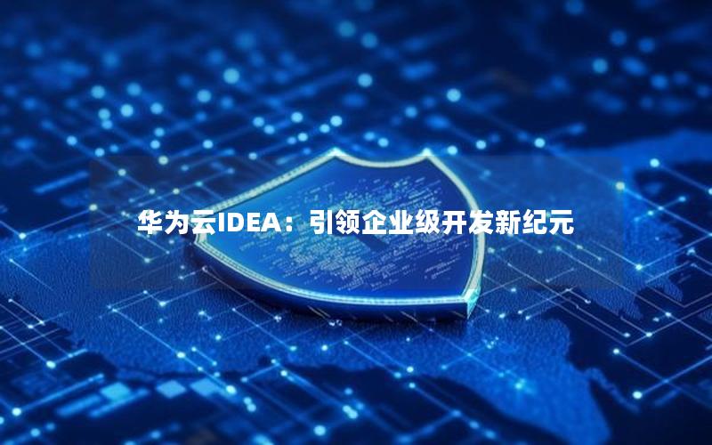 华为云IDEA：引领企业级开发新纪元