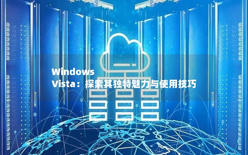 Windows Vista：探索其独特魅力与使用技巧