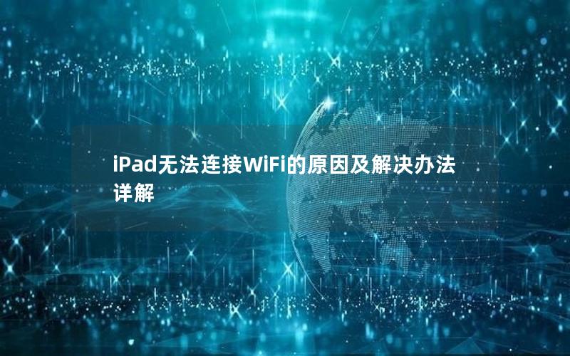 iPad无法连接WiFi的原因及解决办法详解