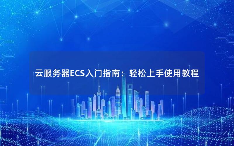 云服务器ECS入门指南：轻松上手使用教程