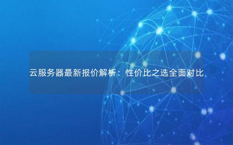 云服务器最新报价解析：性价比之选全面对比