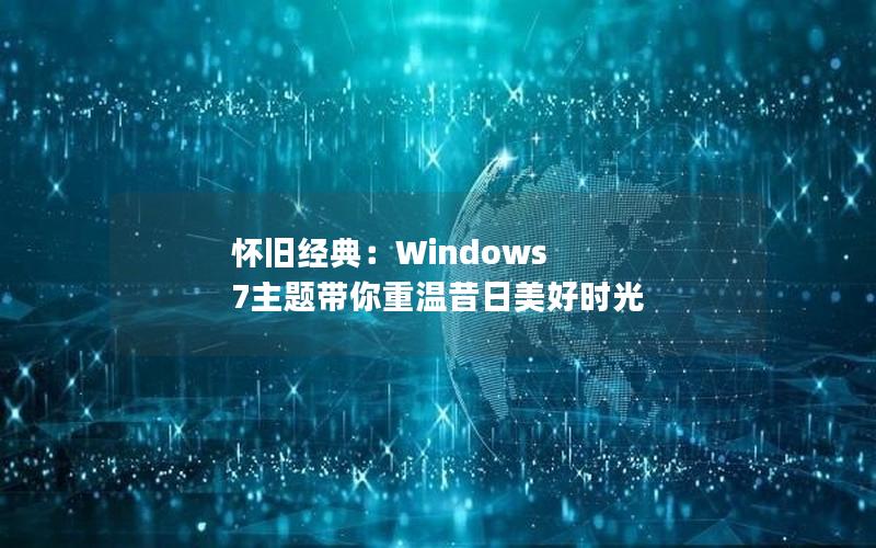 怀旧经典：Windows 7主题带你重温昔日美好时光