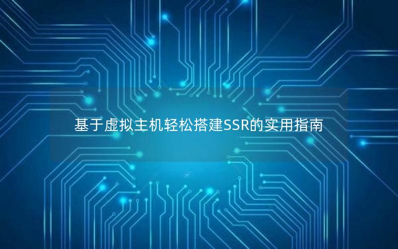 基于虚拟主机轻松搭建SSR的实用指南