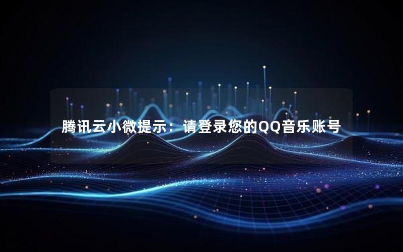 腾讯云小微提示：请登录您的QQ音乐账号