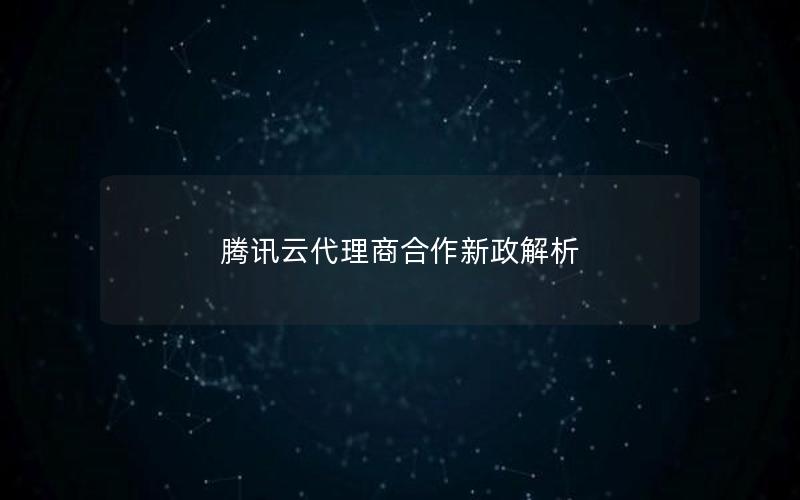 腾讯云代理商合作新政解析