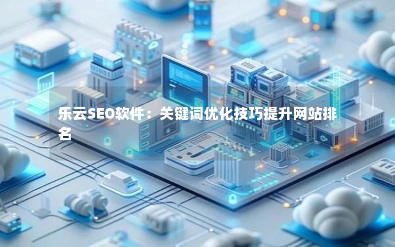 乐云SEO软件：关键词优化技巧提升网站排名