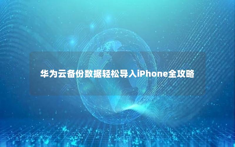 华为云备份数据轻松导入iPhone全攻略