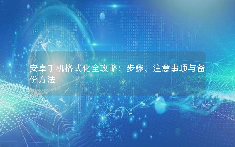 安卓手机格式化全攻略：步骤、注意事项与备份方法