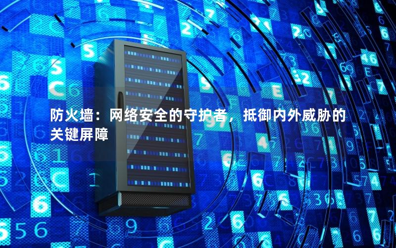 防火墙：网络安全的守护者，抵御内外威胁的关键屏障