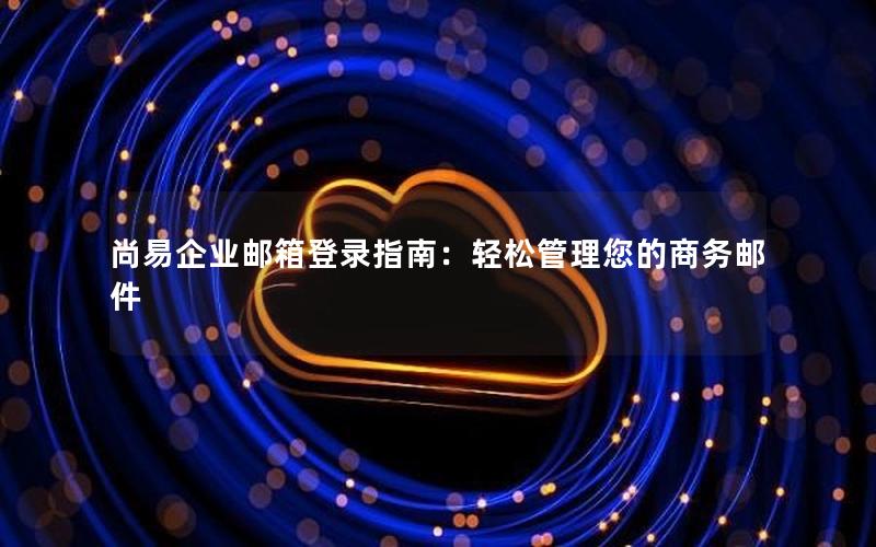 尚易企业邮箱登录指南：轻松管理您的商务邮件