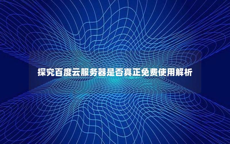 探究百度云服务器是否真正免费使用解析