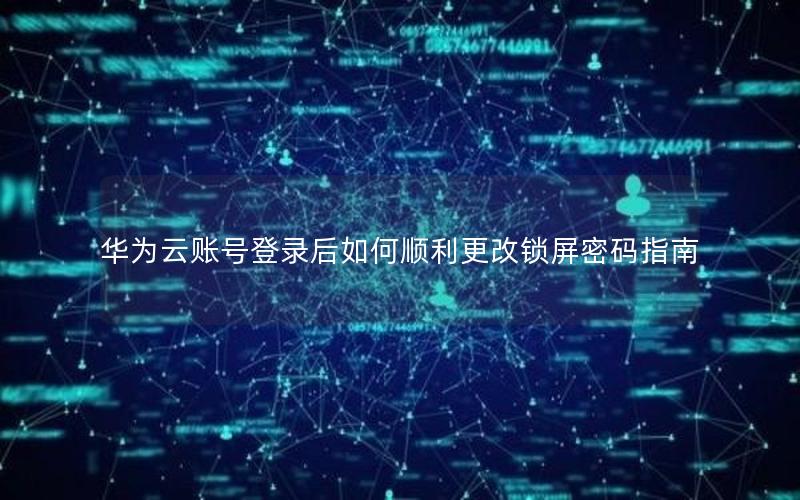 华为云账号登录后如何顺利更改锁屏密码指南