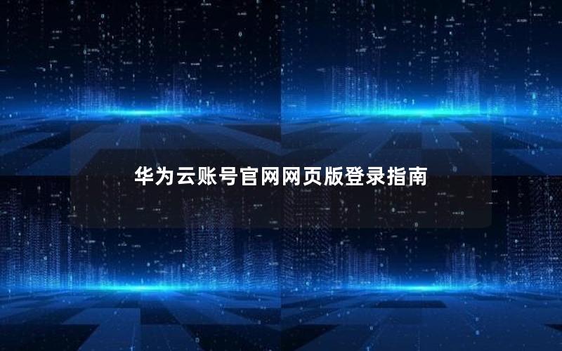 华为云账号官网网页版登录指南