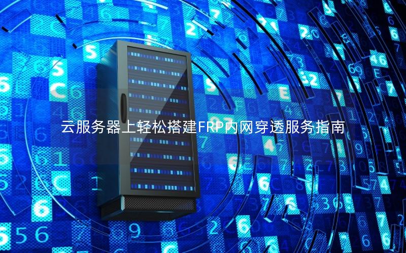 云服务器上轻松搭建FRP内网穿透服务指南