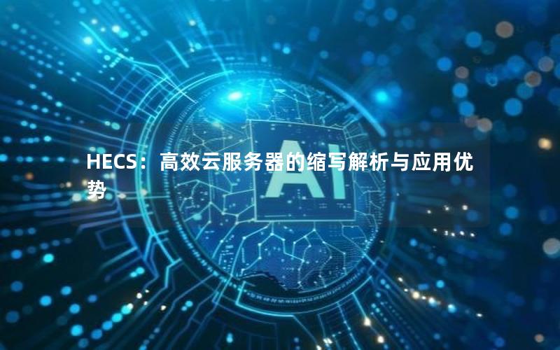 HECS：高效云服务器的缩写解析与应用优势