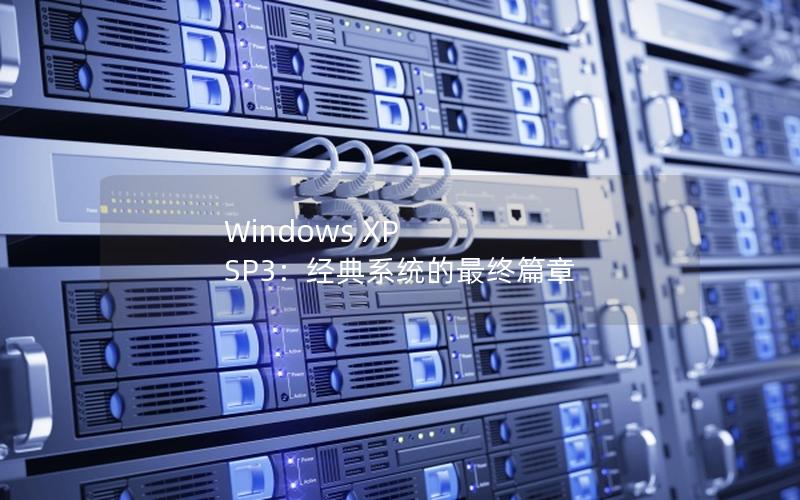 Windows XP SP3：经典系统的最终篇章