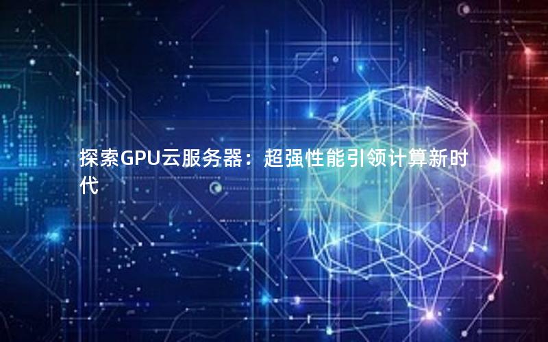 探索GPU云服务器：超强性能引领计算新时代